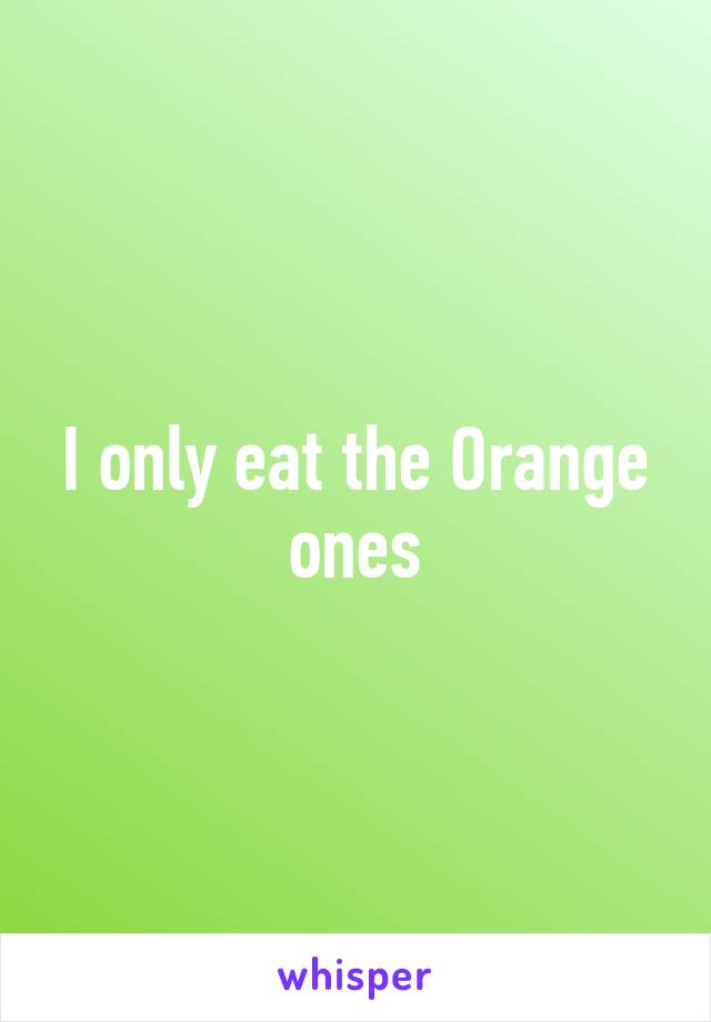 I only eat the Orange ones