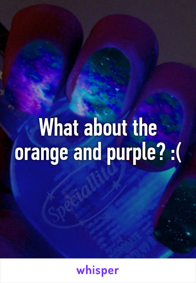 What about the orange and purple? :(