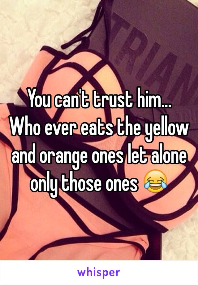 You can't trust him... 
Who ever eats the yellow and orange ones let alone only those ones 😂