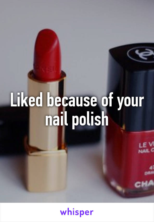 Liked because of your nail polish