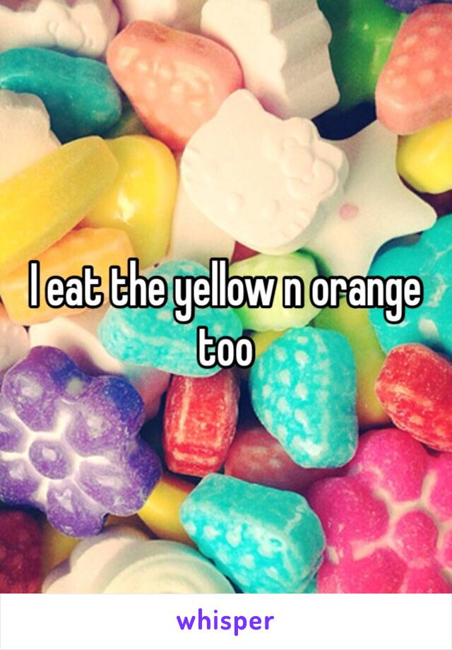 I eat the yellow n orange too 