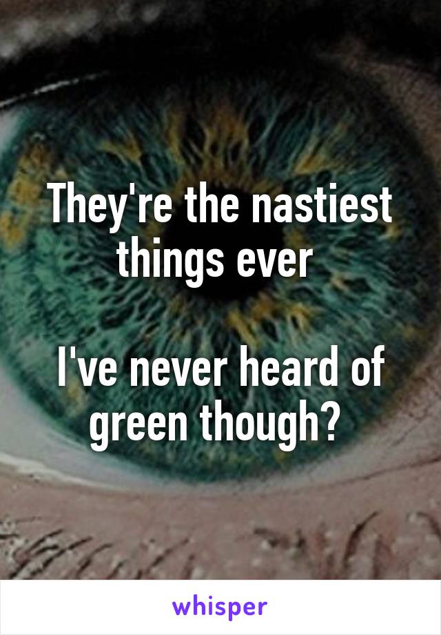 They're the nastiest things ever 

I've never heard of green though? 