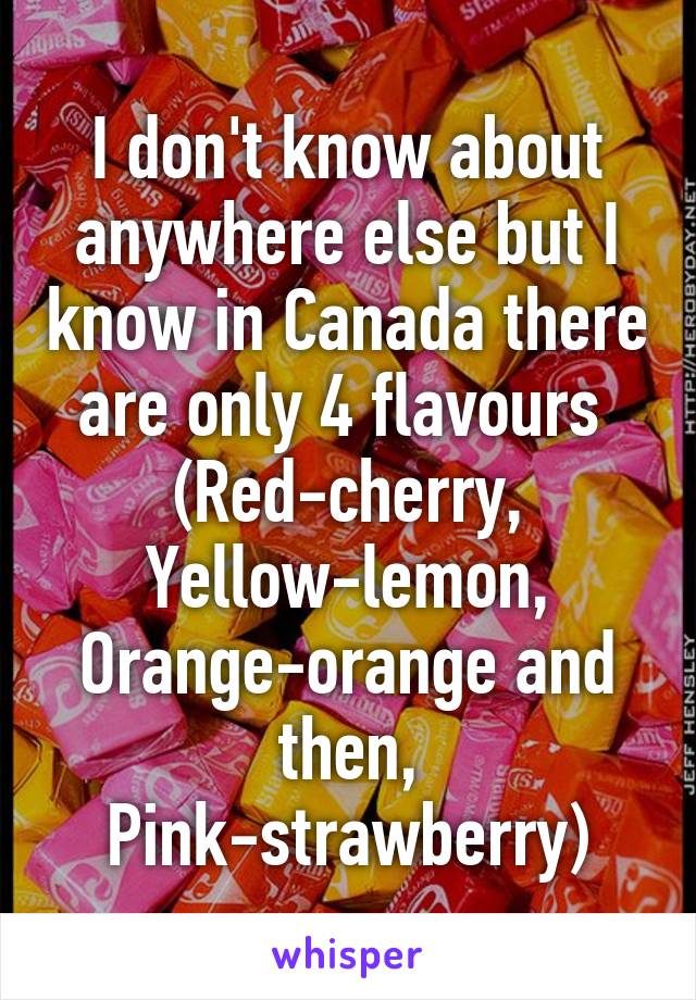 I don't know about anywhere else but I know in Canada there are only 4 flavours 
(Red-cherry, Yellow-lemon, Orange-orange and then, Pink-strawberry)