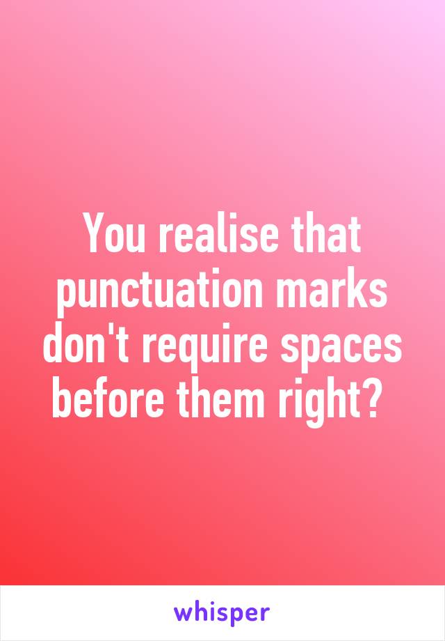 You realise that punctuation marks don't require spaces before them right? 