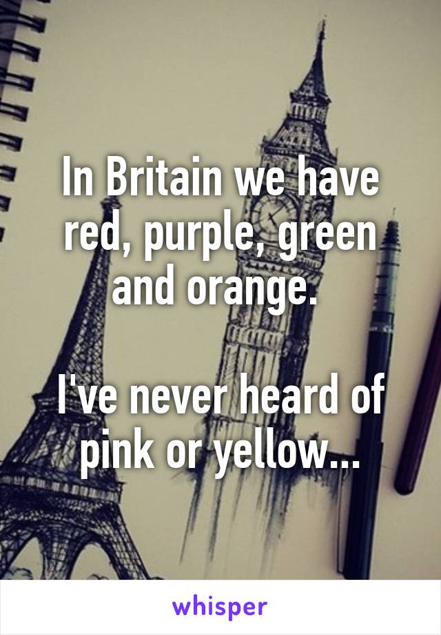 In Britain we have red, purple, green and orange. 

I've never heard of pink or yellow...