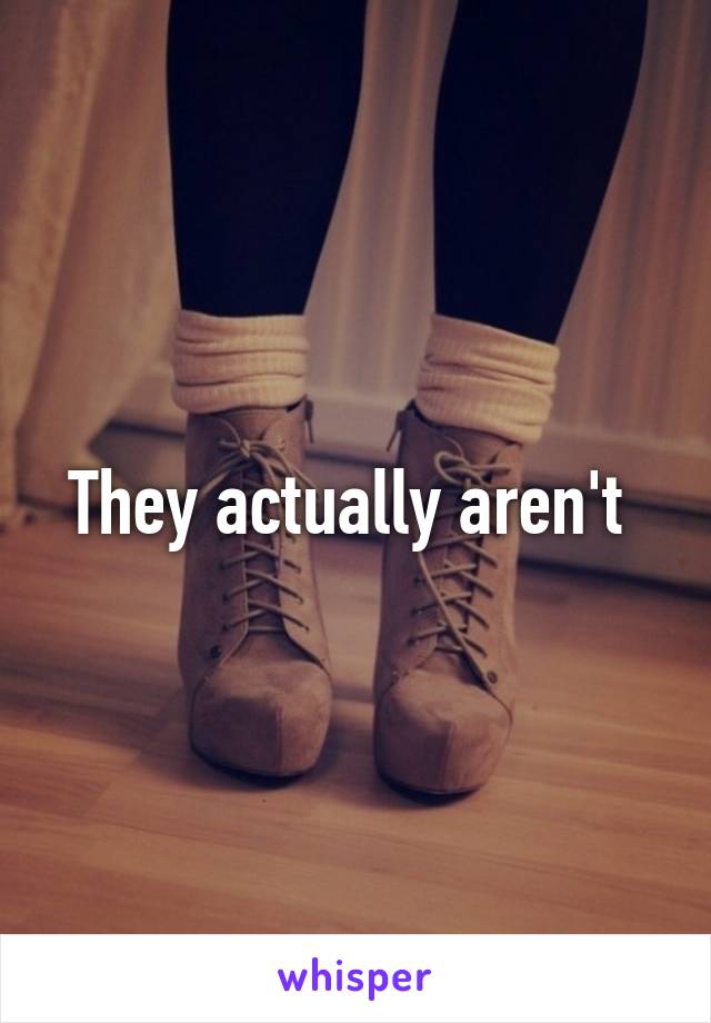 They actually aren't 