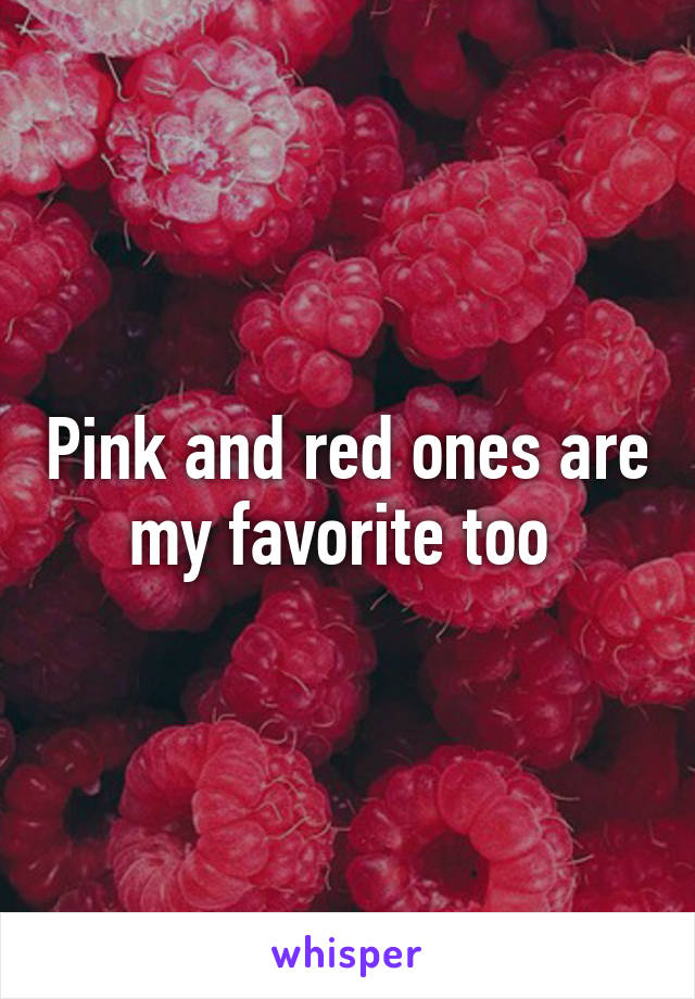 Pink and red ones are my favorite too 