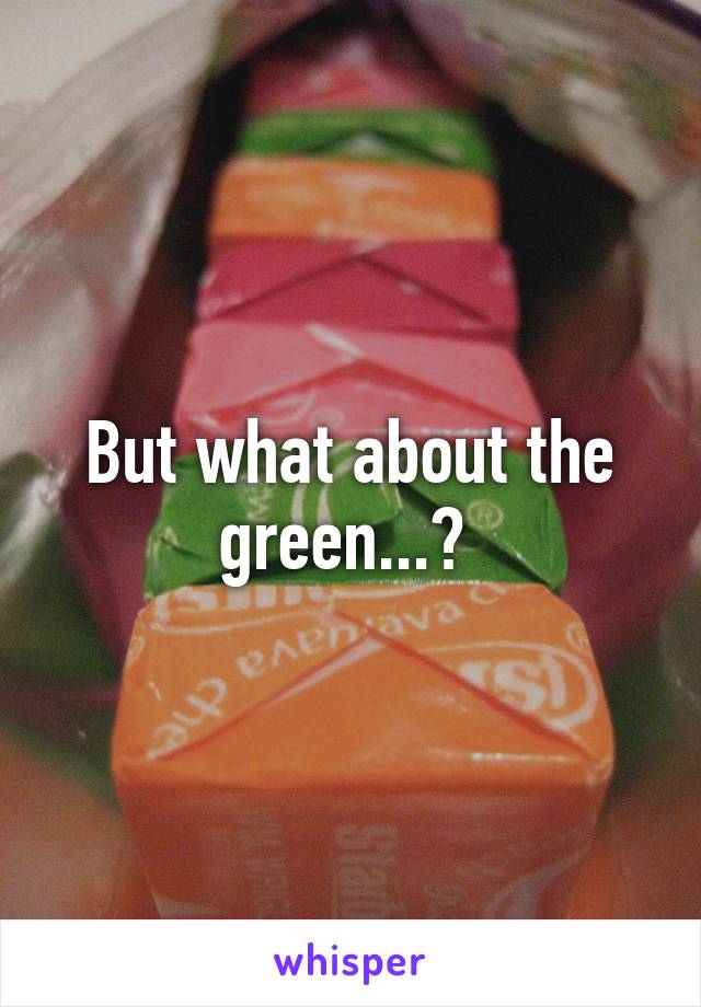 But what about the green...? 