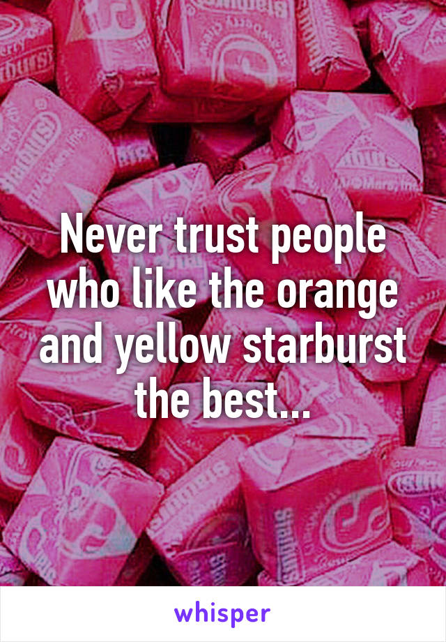 Never trust people who like the orange and yellow starburst the best...