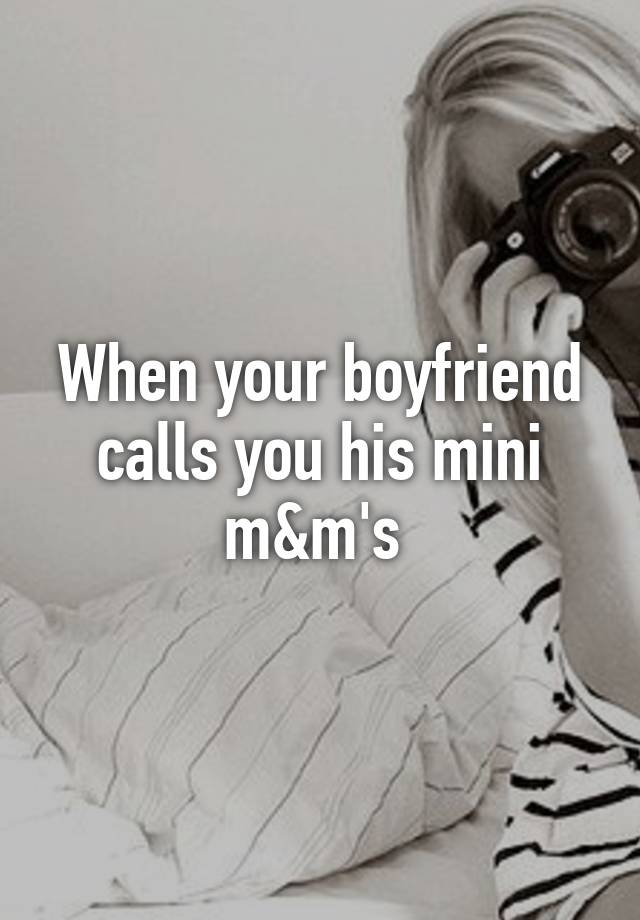 when-your-boyfriend-calls-you-his-mini-m-m-s