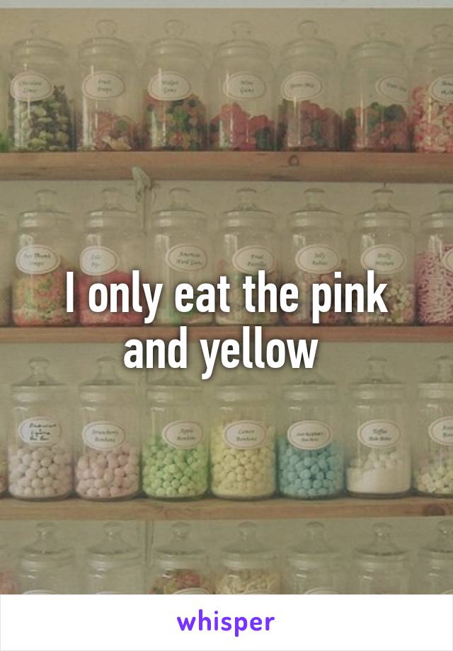 I only eat the pink and yellow 