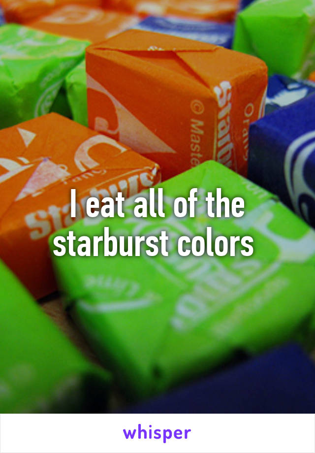 I eat all of the starburst colors 