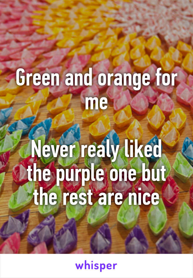 Green and orange for me

Never realy liked the purple one but the rest are nice