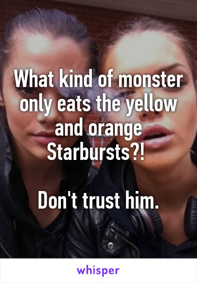 What kind of monster only eats the yellow and orange Starbursts?! 

Don't trust him.