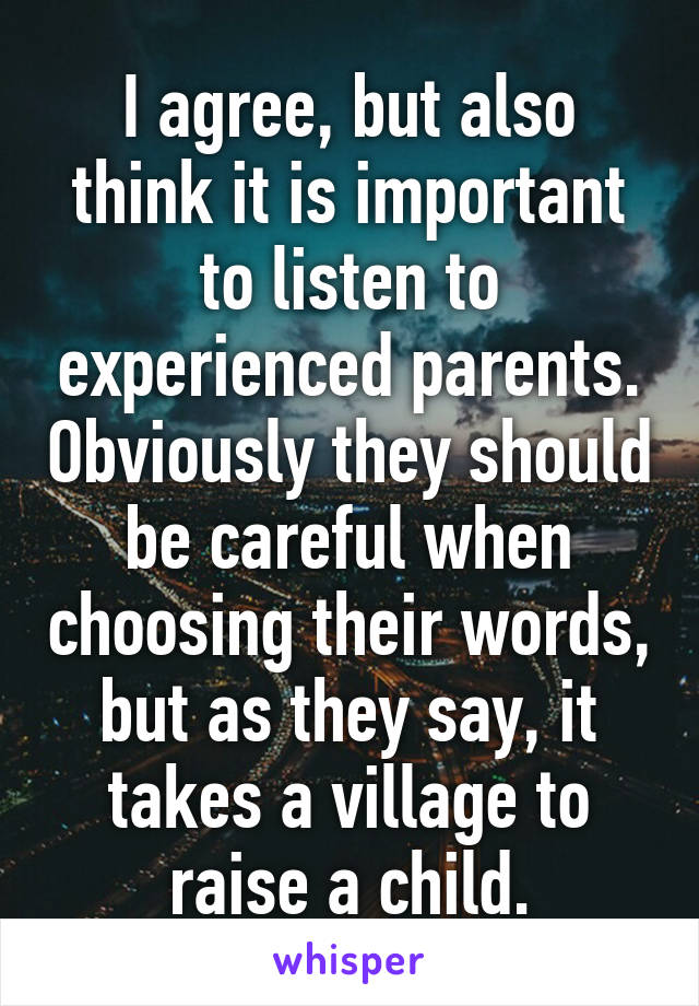 I agree, but also think it is important to listen to experienced parents. Obviously they should be careful when choosing their words, but as they say, it takes a village to raise a child.