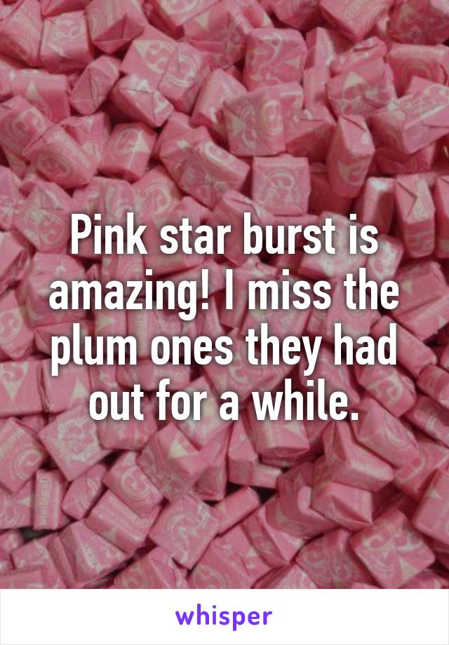 Pink star burst is amazing! I miss the plum ones they had out for a while.