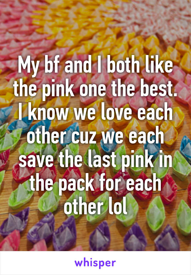 My bf and I both like the pink one the best. I know we love each other cuz we each save the last pink in the pack for each other lol