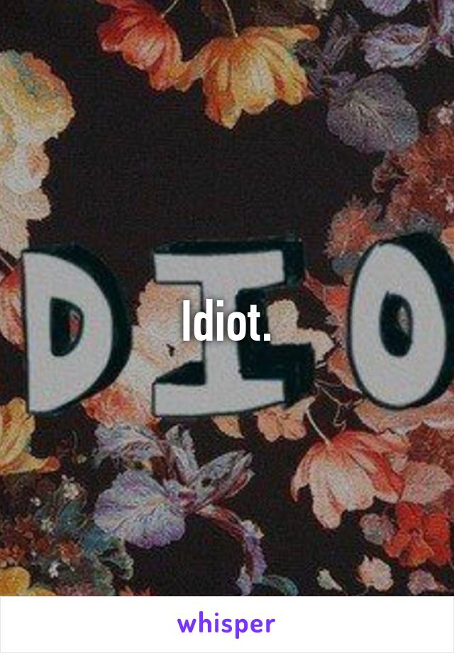 Idiot.