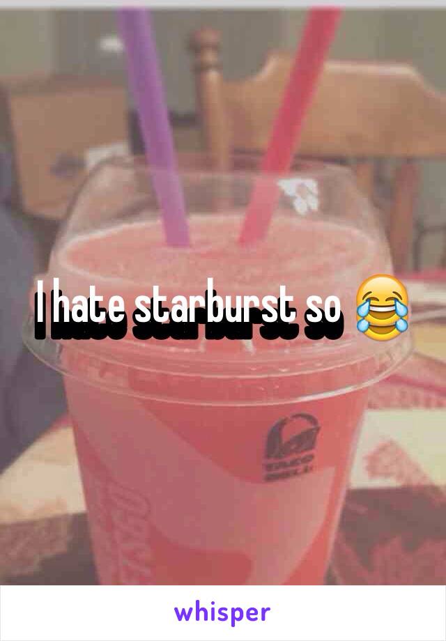 I hate starburst so 😂