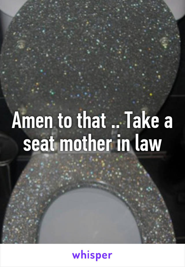 Amen to that .. Take a seat mother in law