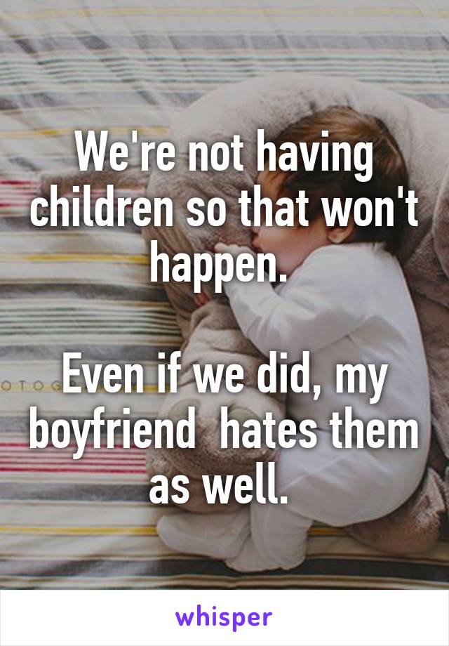 We're not having children so that won't happen. 

Even if we did, my boyfriend  hates them as well. 