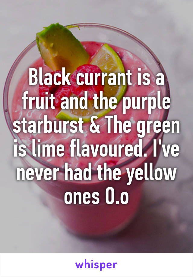 Black currant is a fruit and the purple starburst & The green is lime flavoured. I've never had the yellow ones O.o