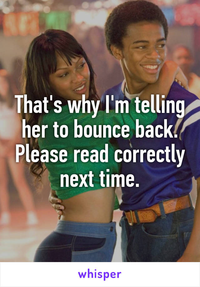 That's why I'm telling her to bounce back. Please read correctly next time.