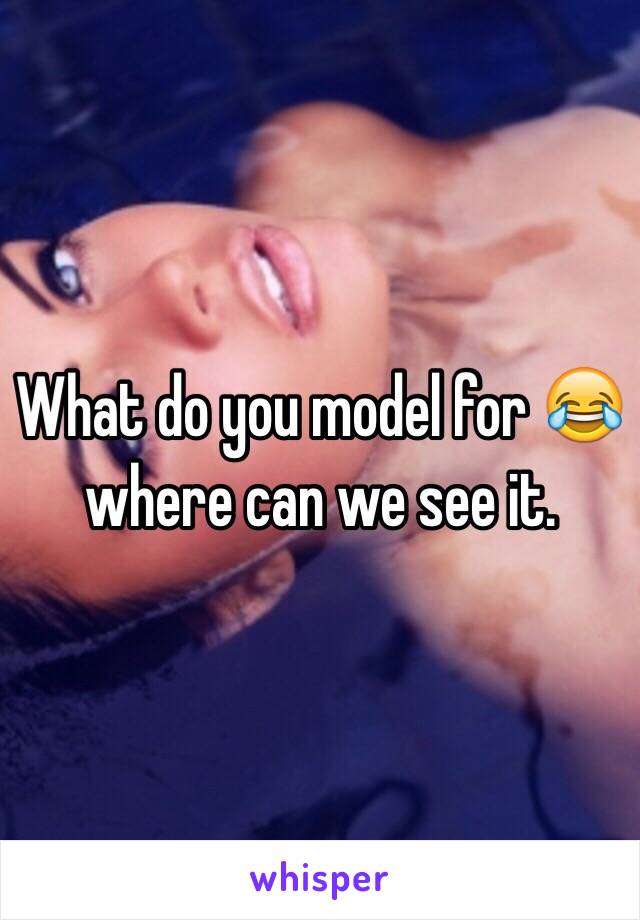 What do you model for 😂 where can we see it. 