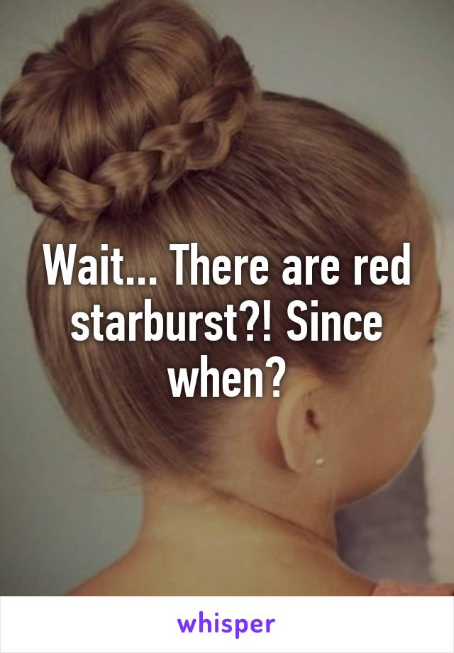 Wait... There are red starburst?! Since when?