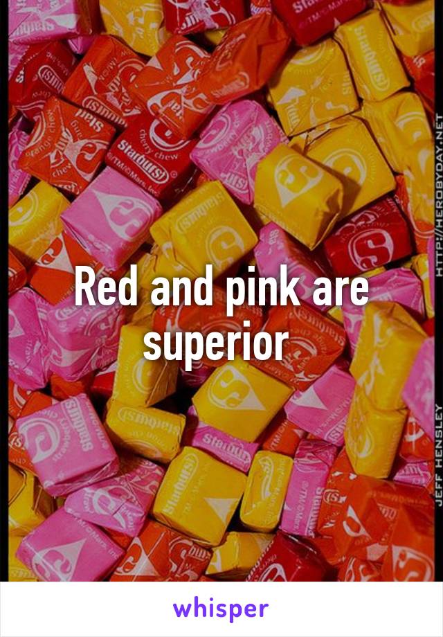 Red and pink are superior 