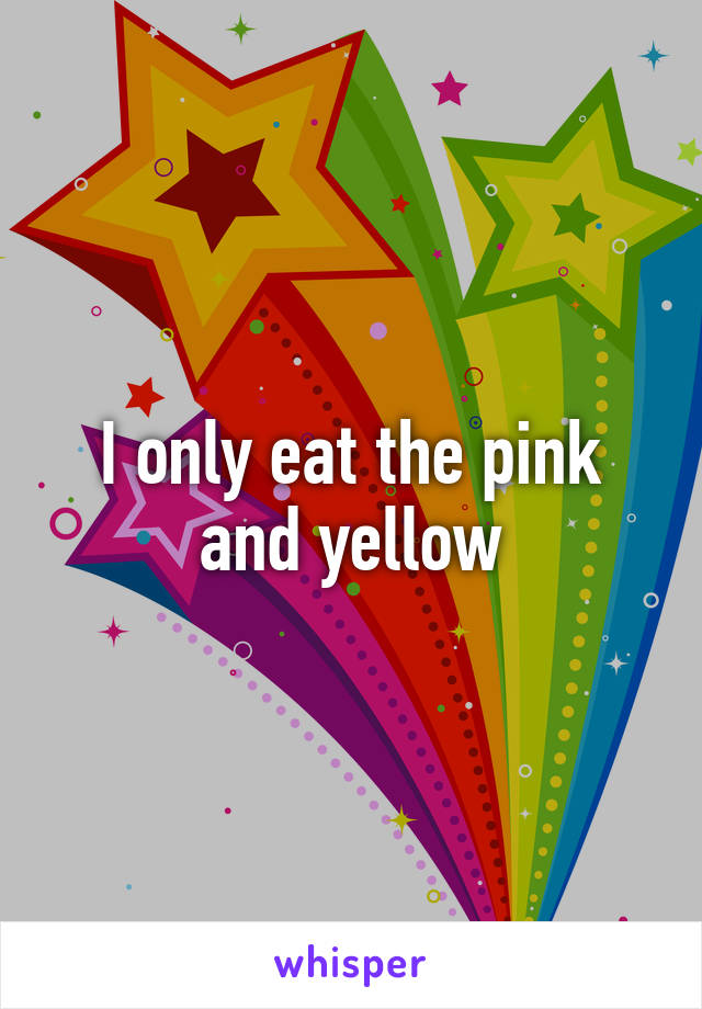 I only eat the pink and yellow