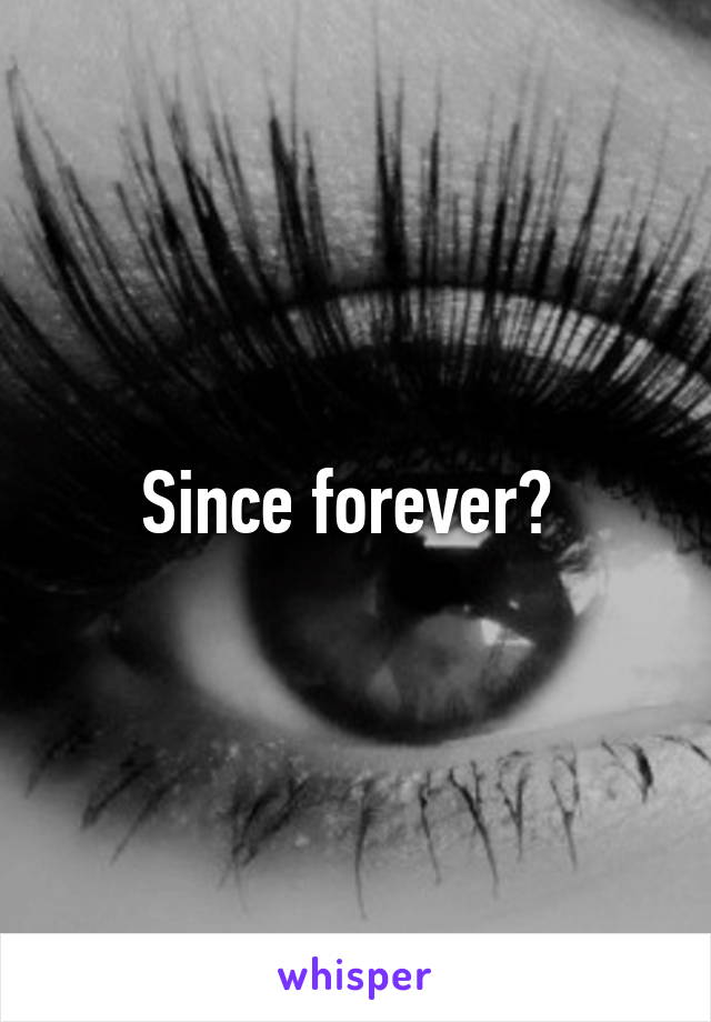 Since forever? 