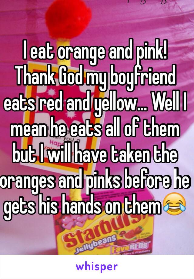 I eat orange and pink!
Thank God my boyfriend eats red and yellow... Well I mean he eats all of them but I will have taken the oranges and pinks before he gets his hands on them😂