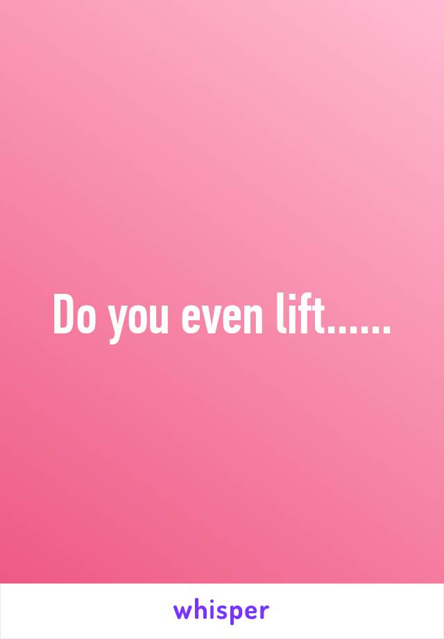 Do you even lift......