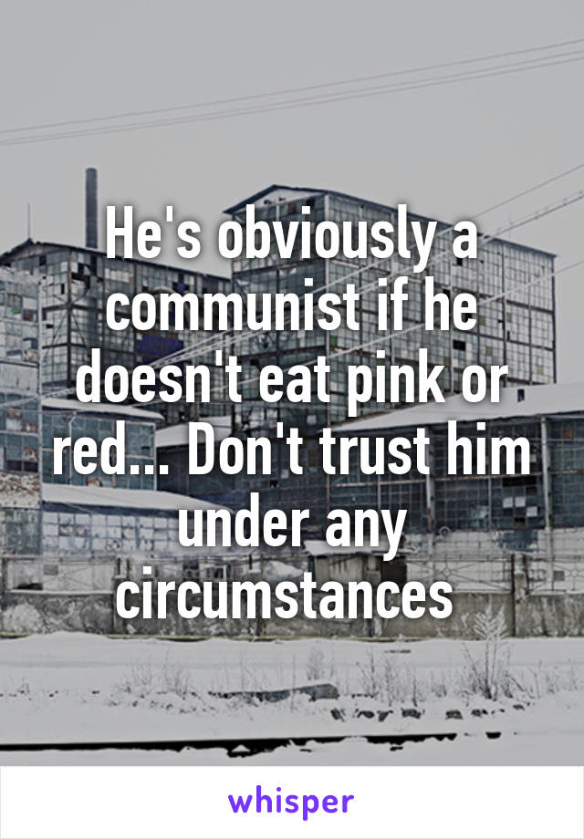 He's obviously a communist if he doesn't eat pink or red... Don't trust him under any circumstances 