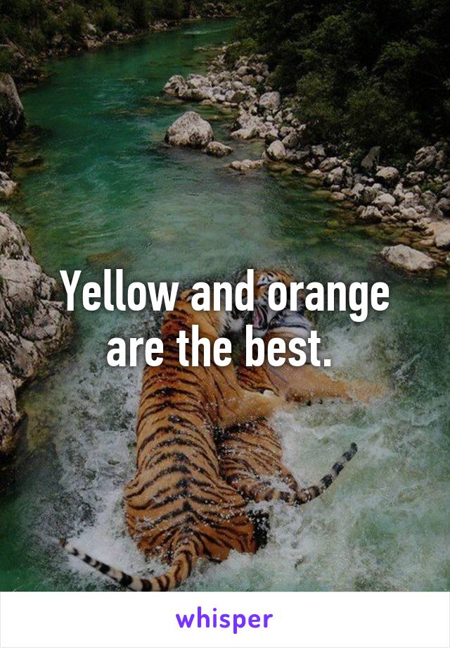 Yellow and orange are the best. 