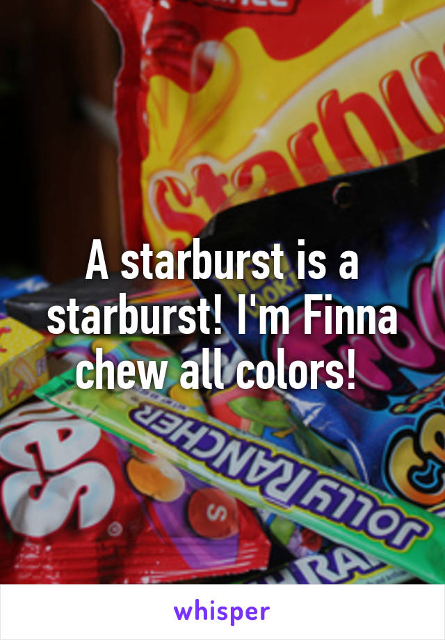 A starburst is a starburst! I'm Finna chew all colors! 