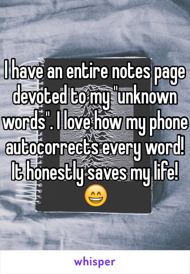 I have an entire notes page devoted to my "unknown words". I love how my phone autocorrects every word! It honestly saves my life! 😄
