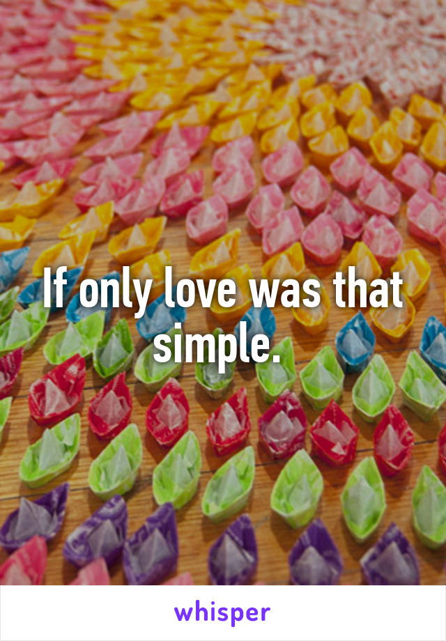 If only love was that simple. 