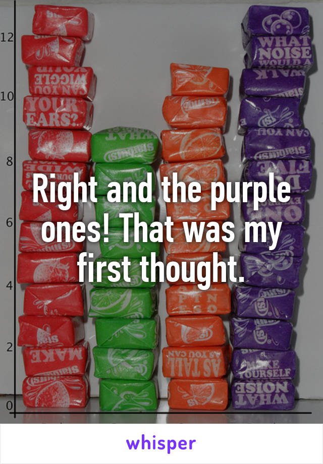 Right and the purple ones! That was my first thought.