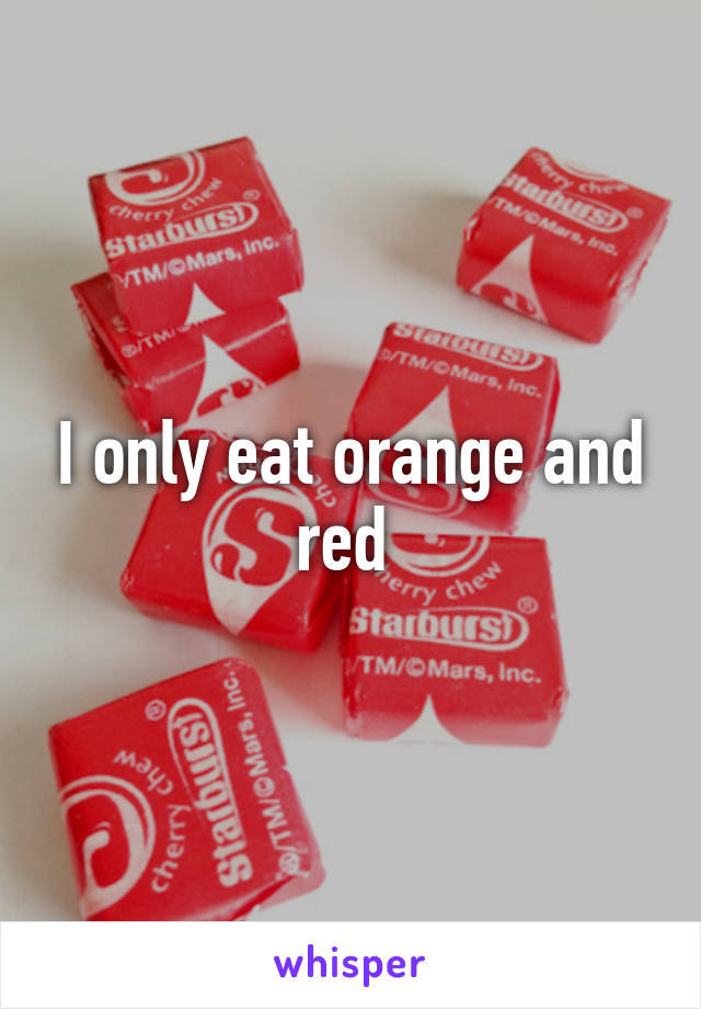 I only eat orange and red 