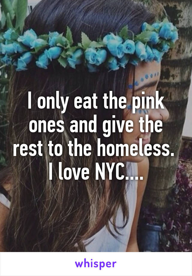 I only eat the pink ones and give the rest to the homeless.  I love NYC....