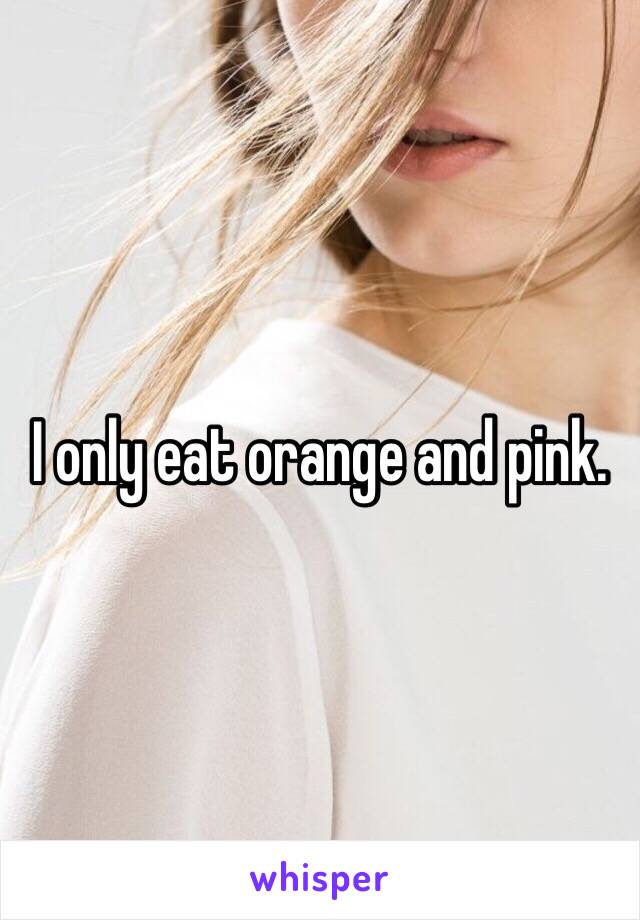 I only eat orange and pink.