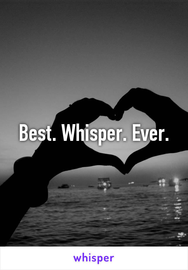 Best. Whisper. Ever.
