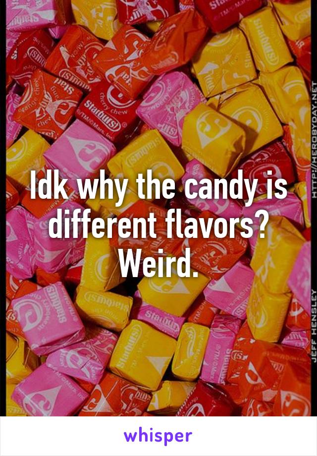 Idk why the candy is different flavors? Weird.