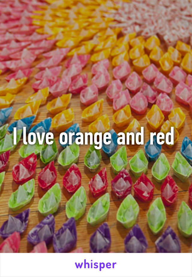 I love orange and red 