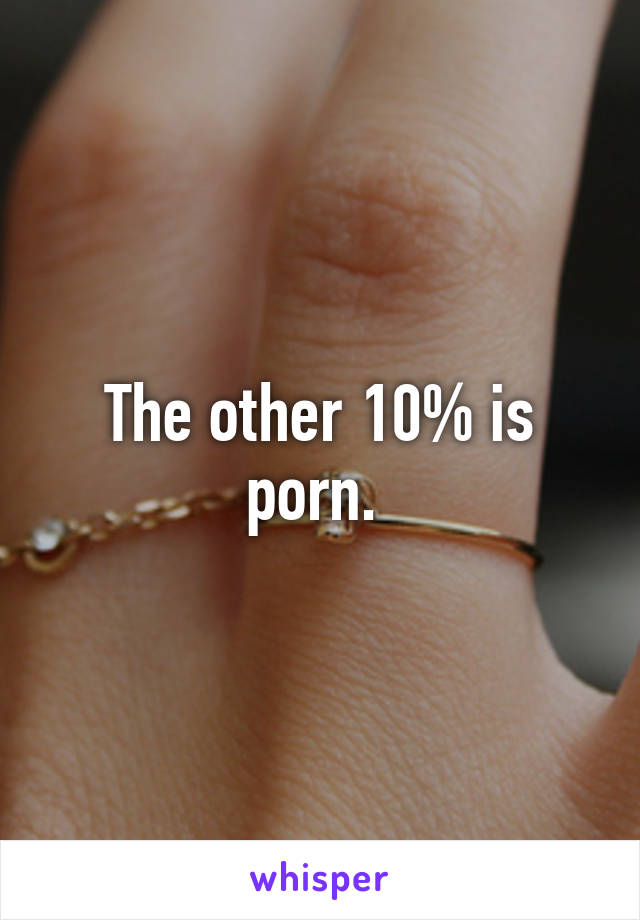 The other 10% is porn. 