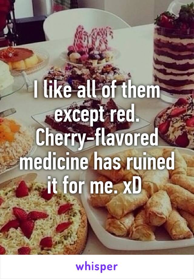 I like all of them except red. Cherry-flavored medicine has ruined it for me. xD 