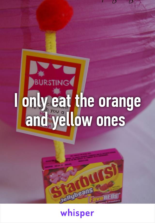 I only eat the orange and yellow ones 