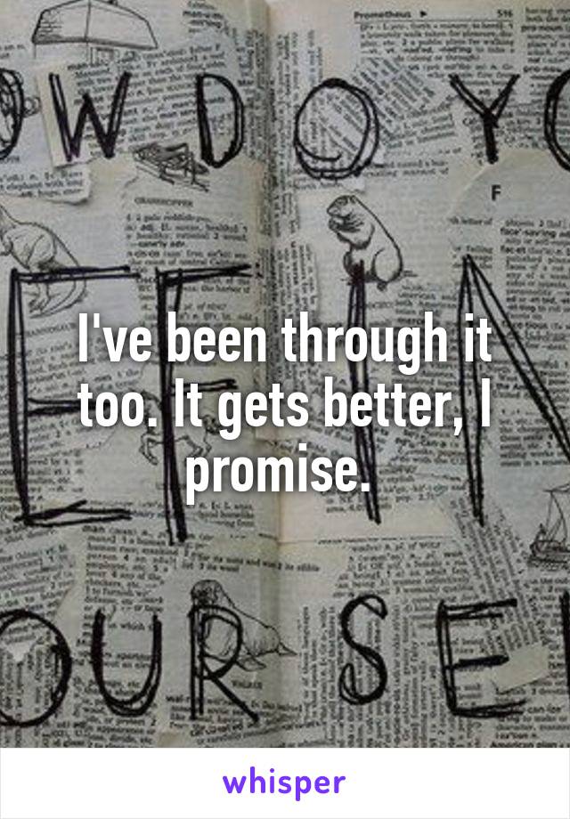 I've been through it too. It gets better, I promise. 